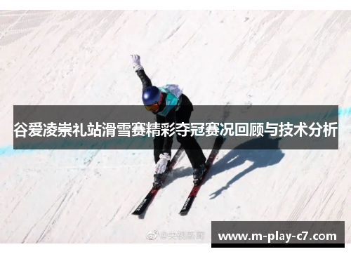谷爱凌崇礼站滑雪赛精彩夺冠赛况回顾与技术分析