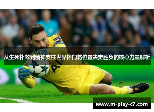 从生死扑救到精神支柱世界杯门将位置决定胜负的核心力量解析