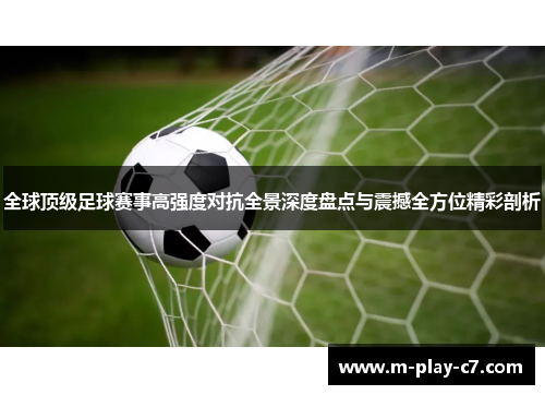 全球顶级足球赛事高强度对抗全景深度盘点与震撼全方位精彩剖析