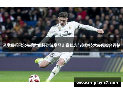 深度解析巴尔韦德世俱杯对阵皇马比赛状态与关键技术表现综合评估