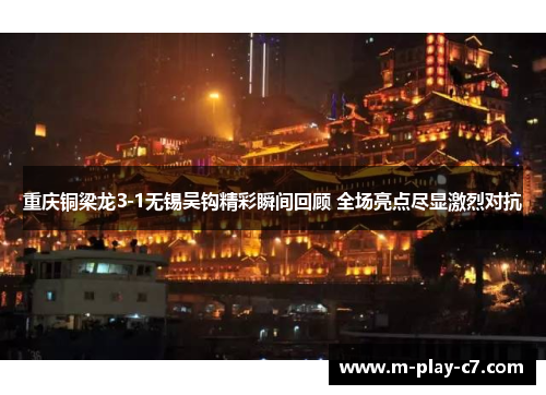 重庆铜梁龙3-1无锡吴钩精彩瞬间回顾 全场亮点尽显激烈对抗