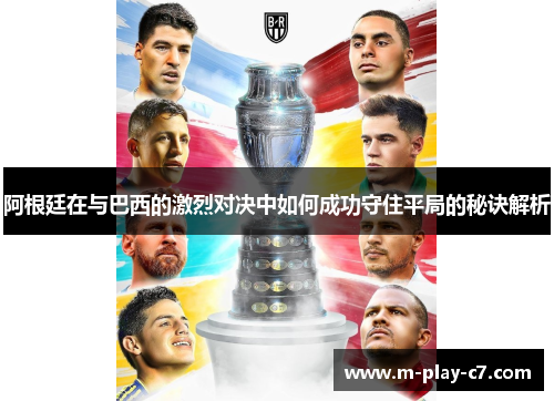 阿根廷在与巴西的激烈对决中如何成功守住平局的秘诀解析