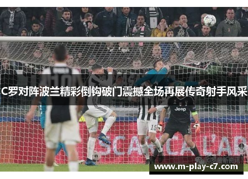 C罗对阵波兰精彩倒钩破门震撼全场再展传奇射手风采