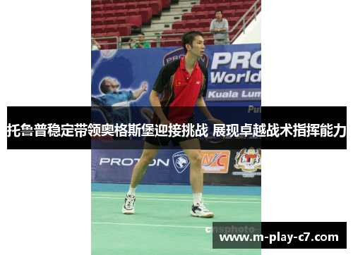 托鲁普稳定带领奥格斯堡迎接挑战 展现卓越战术指挥能力