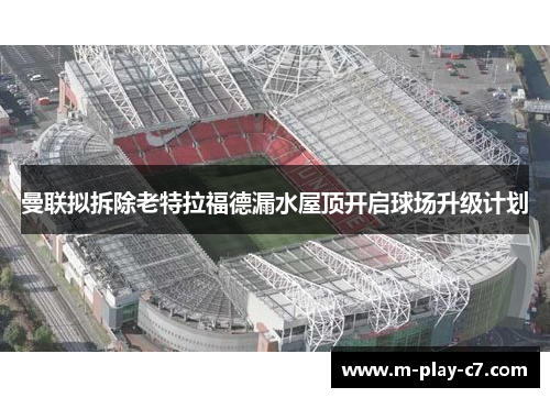 曼联拟拆除老特拉福德漏水屋顶开启球场升级计划