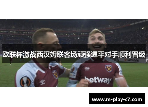 欧联杯激战西汉姆联客场顽强逼平对手顺利晋级