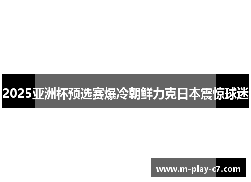 2025亚洲杯预选赛爆冷朝鲜力克日本震惊球迷