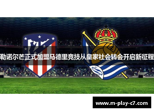 勒诺尔芒正式加盟马德里竞技从皇家社会转会开启新征程