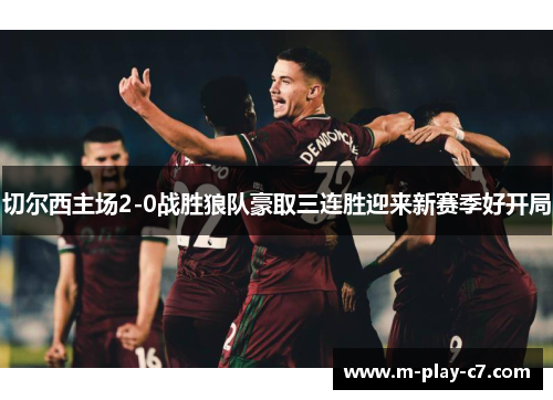 切尔西主场2-0战胜狼队豪取三连胜迎来新赛季好开局