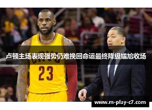 卢顿主场表现强势仍难挽回命运最终降级尴尬收场