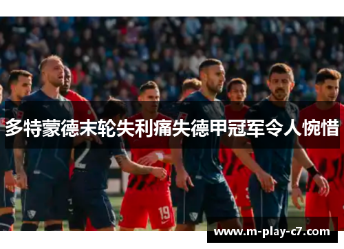 多特蒙德末轮失利痛失德甲冠军令人惋惜