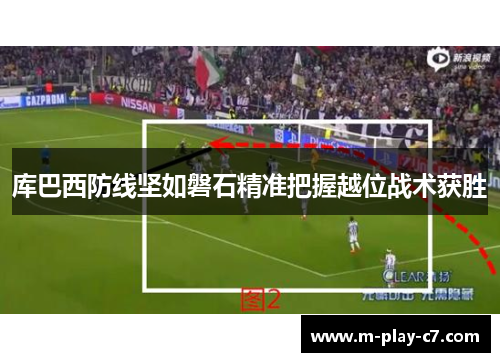 库巴西防线坚如磐石精准把握越位战术获胜