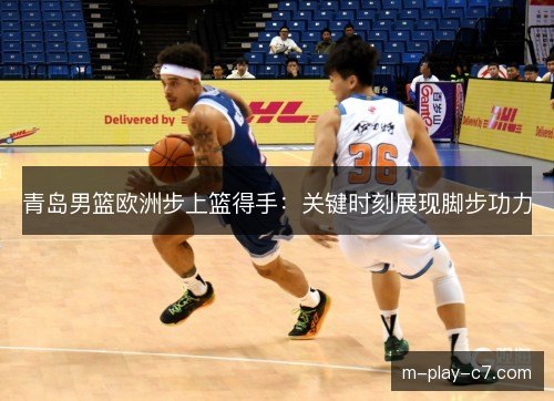 青岛男篮欧洲步上篮得手：关键时刻展现脚步功力